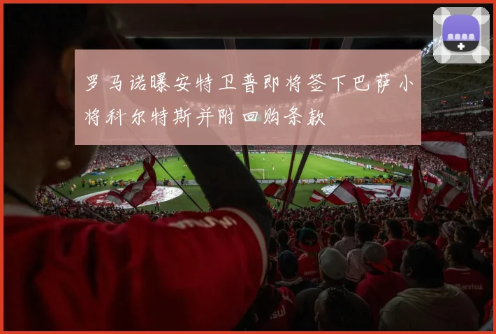 罗马诺曝安特卫普即将签下巴萨小将科尔特斯并附回购条款
