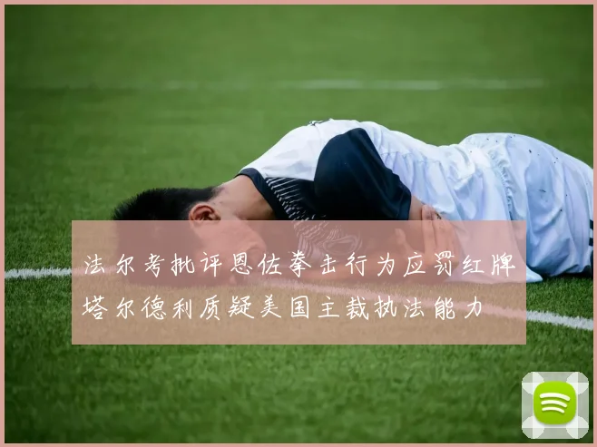 法尔考批评恩佐拳击行为应罚红牌塔尔德利质疑美国主裁执法能力