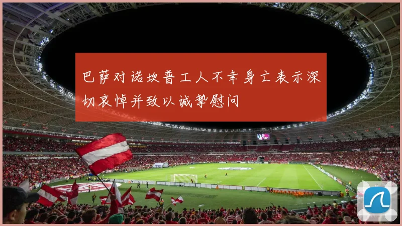 巴萨对诺坎普工人不幸身亡表示深切哀悼并致以诚挚慰问