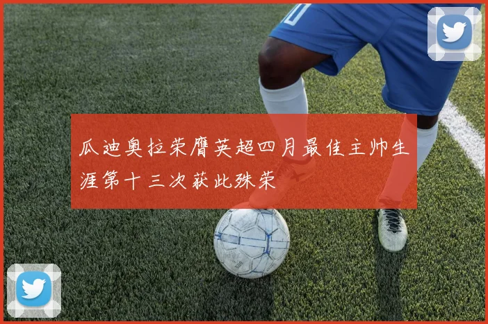 瓜迪奥拉荣膺英超四月最佳主帅生涯第十三次获此殊荣