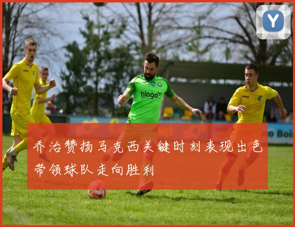 乔治赞扬马克西关键时刻表现出色带领球队走向胜利