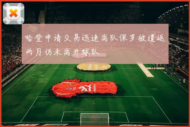 哈登申请交易迅速离队保罗被遣返两月仍未离开球队