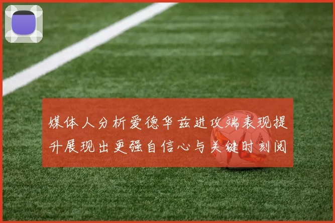 媒体人分析爱德华兹进攻端表现提升展现出更强自信心与关键时刻阅读能力